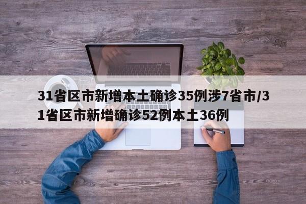 31省区市新增本土确诊35例涉7省市/31省区市新增确诊52例本土36例