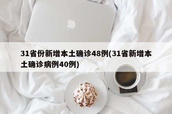 31省份新增本土确诊48例(31省新增本土确诊病例40例)