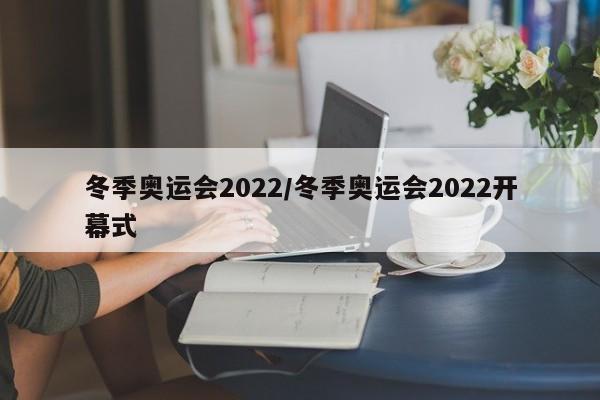 冬季奥运会2022/冬季奥运会2022开幕式