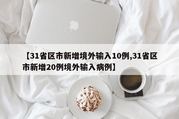 【31省区市新增境外输入10例,31省区市新增20例境外输入病例】