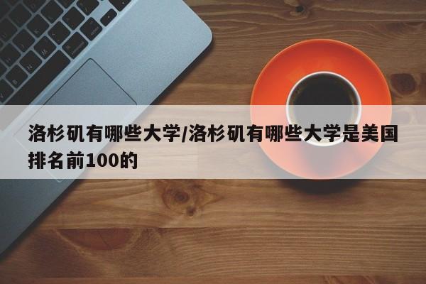 洛杉矶有哪些大学/洛杉矶有哪些大学是美国排名前100的
