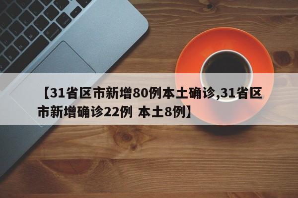【31省区市新增80例本土确诊,31省区市新增确诊22例 本土8例】