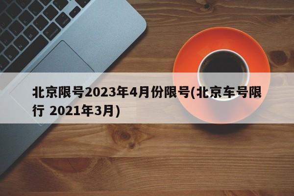北京限号2023年4月份限号(北京车号限行 2021年3月)