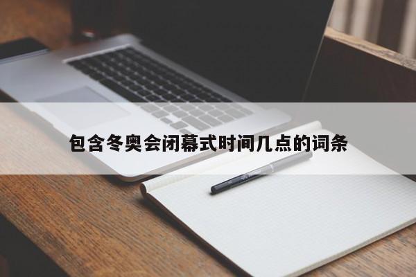 包含冬奥会闭幕式时间几点的词条