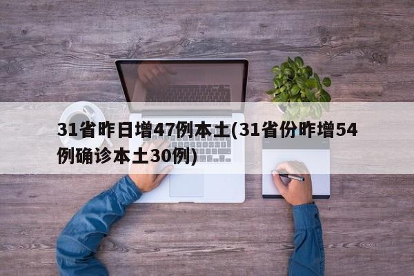 31省昨日增47例本土(31省份昨增54例确诊本土30例)