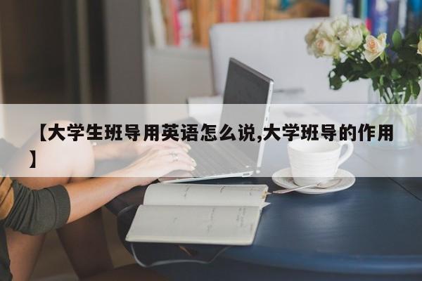 【大学生班导用英语怎么说,大学班导的作用】