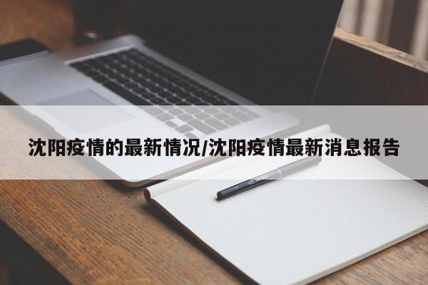 沈阳疫情的最新情况/沈阳疫情最新消息报告