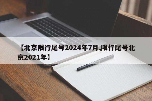 【北京限行尾号2024年7月,限行尾号北京2021年】