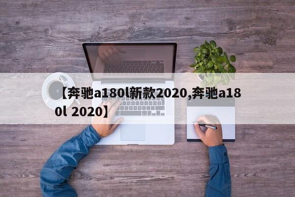 【奔驰a180l新款2020,奔驰a180l 2020】