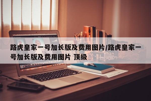 路虎皇家一号加长版及费用图片/路虎皇家一号加长版及费用图片 顶级