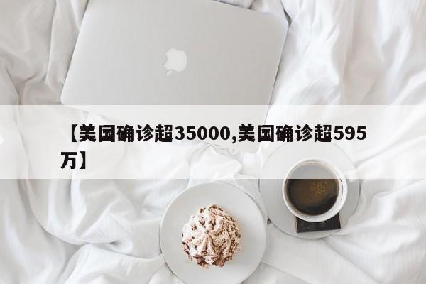 【美国确诊超35000,美国确诊超595万】