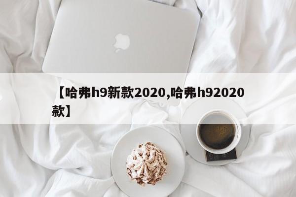 【哈弗h9新款2020,哈弗h92020款】