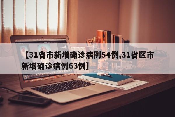 【31省市新增确诊病例54例,31省区市新增确诊病例63例】