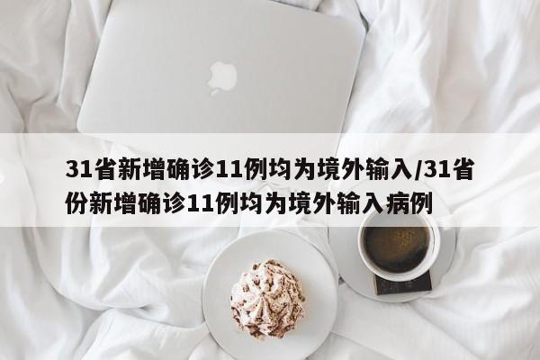 31省新增确诊11例均为境外输入/31省份新增确诊11例均为境外输入病例