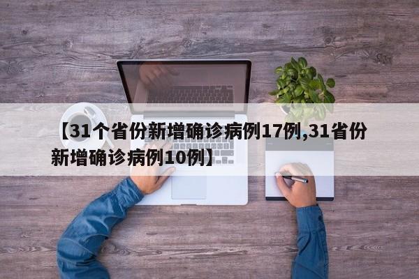 【31个省份新增确诊病例17例,31省份新增确诊病例10例】