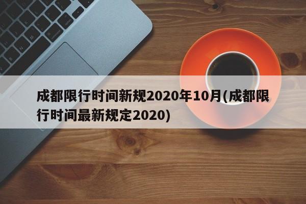 成都限行时间新规2020年10月(成都限行时间最新规定2020)