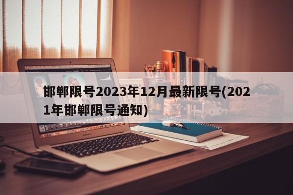 邯郸限号2023年12月最新限号(2021年邯郸限号通知)