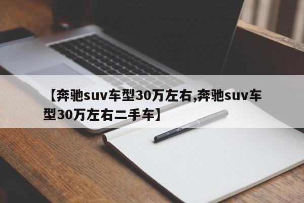 【奔驰suv车型30万左右,奔驰suv车型30万左右二手车】