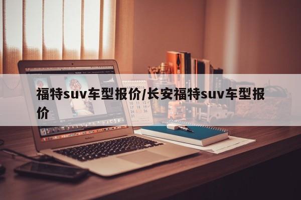 福特suv车型报价/长安福特suv车型报价