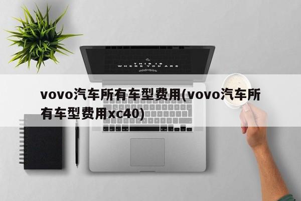 vovo汽车所有车型费用(vovo汽车所有车型费用xc40)