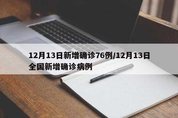 12月13日新增确诊76例/12月13日全国新增确诊病例
