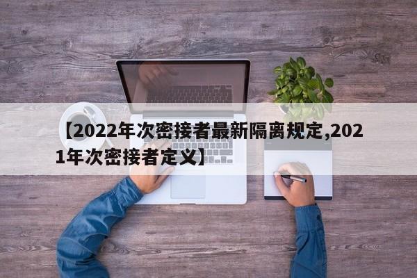 【2022年次密接者最新隔离规定,2021年次密接者定义】