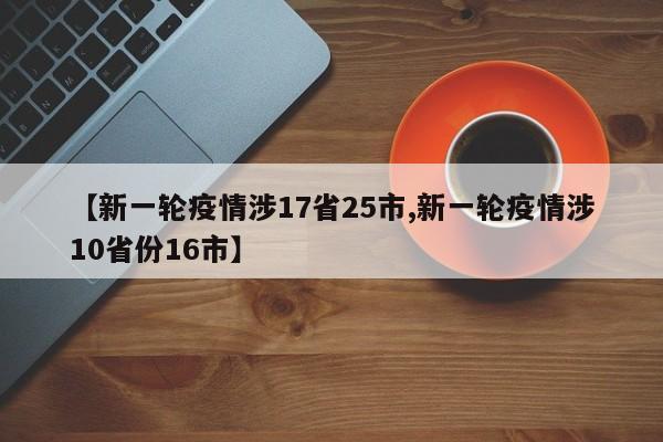 【新一轮疫情涉17省25市,新一轮疫情涉10省份16市】