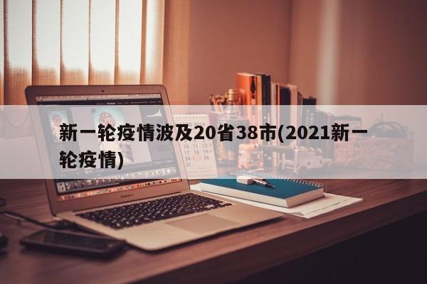 新一轮疫情波及20省38市(2021新一轮疫情)