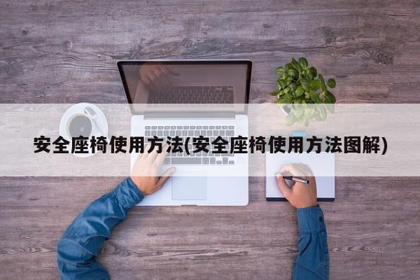 安全座椅使用方法(安全座椅使用方法图解)
