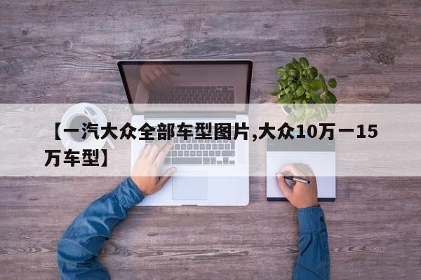 【一汽大众全部车型图片,大众10万一15万车型】