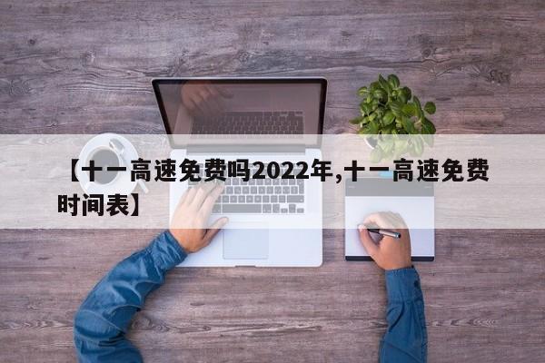 【十一高速免费吗2022年,十一高速免费时间表】