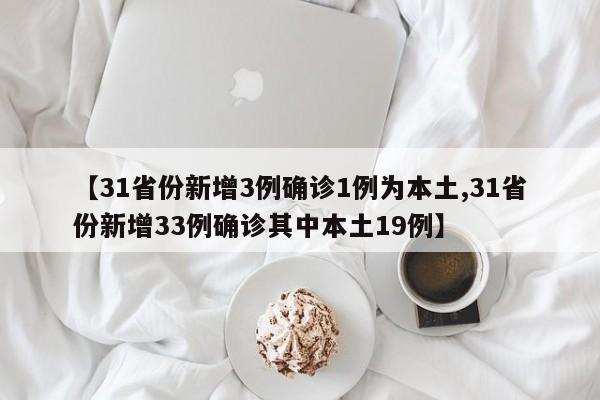 【31省份新增3例确诊1例为本土,31省份新增33例确诊其中本土19例】