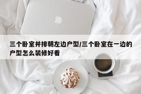 三个卧室并排朝左边户型/三个卧室在一边的户型怎么装修好看