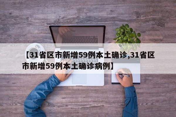 【31省区市新增59例本土确诊,31省区市新增59例本土确诊病例】