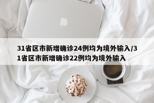 31省区市新增确诊24例均为境外输入/31省区市新增确诊22例均为境外输入