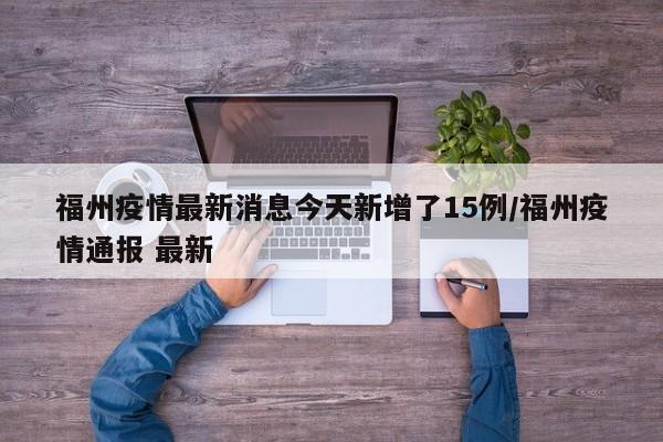福州疫情最新消息今天新增了15例/福州疫情通报 最新