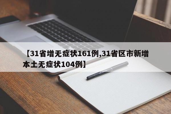 【31省增无症状161例,31省区市新增本土无症状104例】