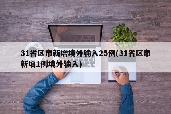 31省区市新增境外输入25例(31省区市新增1例境外输入)