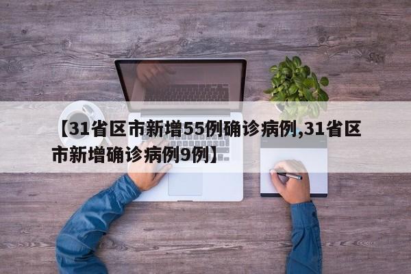 【31省区市新增55例确诊病例,31省区市新增确诊病例9例】