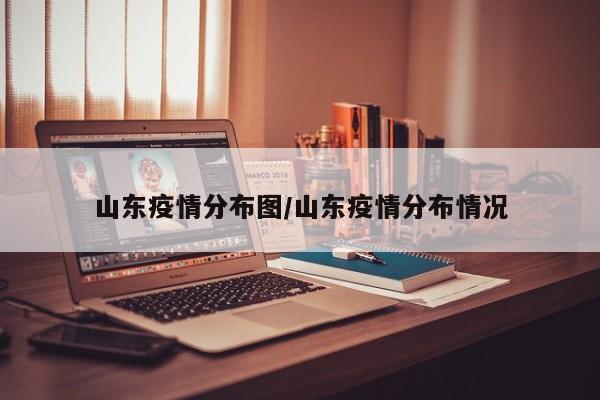 山东疫情分布图/山东疫情分布情况