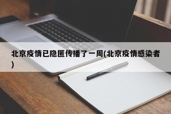 北京疫情已隐匿传播了一周(北京疫情感染者)
