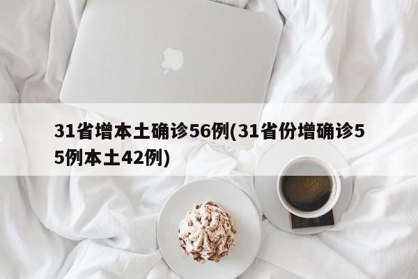 31省增本土确诊56例(31省份增确诊55例本土42例)