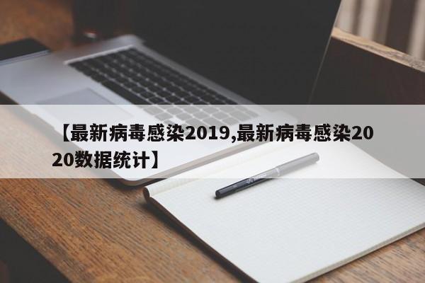 【最新病毒感染2019,最新病毒感染2020数据统计】