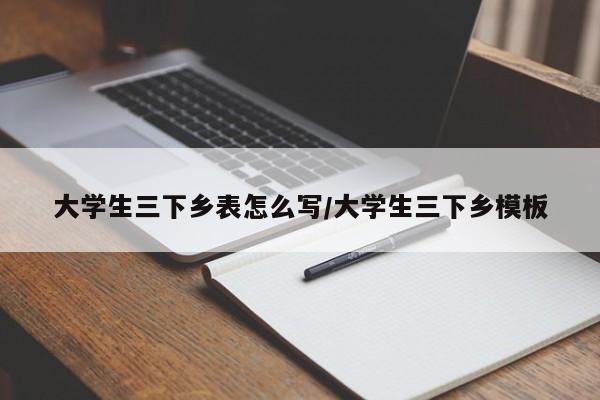 大学生三下乡表怎么写/大学生三下乡模板
