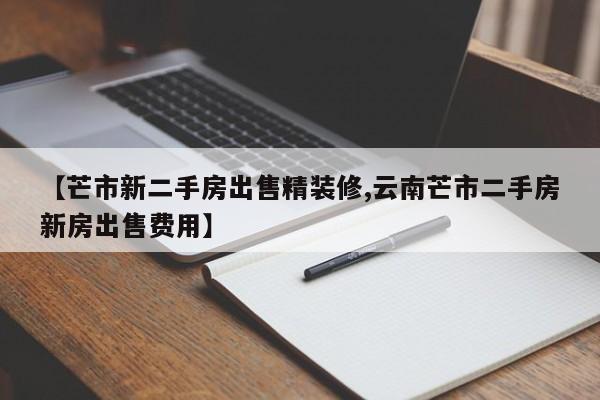 【芒市新二手房出售精装修,云南芒市二手房新房出售费用】