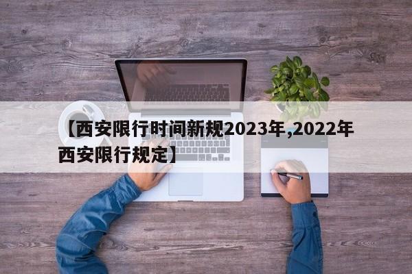 【西安限行时间新规2023年,2022年西安限行规定】
