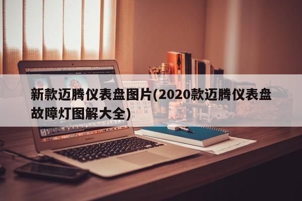 新款迈腾仪表盘图片(2020款迈腾仪表盘故障灯图解大全)