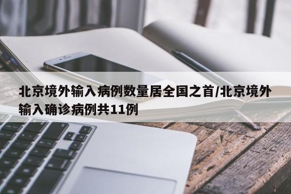 北京境外输入病例数量居全国之首/北京境外输入确诊病例共11例