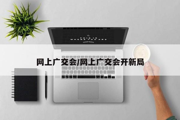 网上广交会/网上广交会开新局