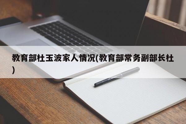 教育部杜玉波家人情况(教育部常务副部长杜)